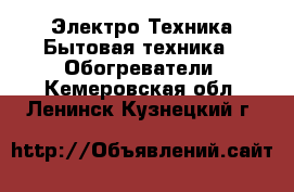 Электро-Техника Бытовая техника - Обогреватели. Кемеровская обл.,Ленинск-Кузнецкий г.